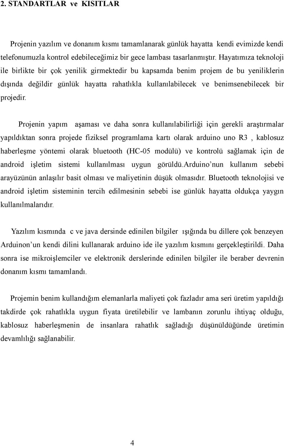 Projenin yapım aşaması ve daha sonra kullanılabilirliği için gerekli araştırmalar yapıldıktan sonra projede fiziksel programlama kartı olarak arduino uno R3, kablosuz haberleşme yöntemi olarak