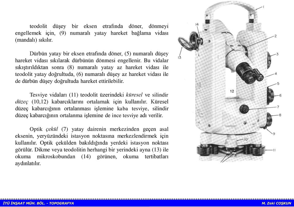 Bu vidalar sıkıştırıldıktan sonra (8) numaralı yatay az hareket vidası ile teodolit yatay doğrultuda, (6) numaralı düşey az hareket vidası ile de dürbün düşey doğrultuda hareket ettirilebilir.