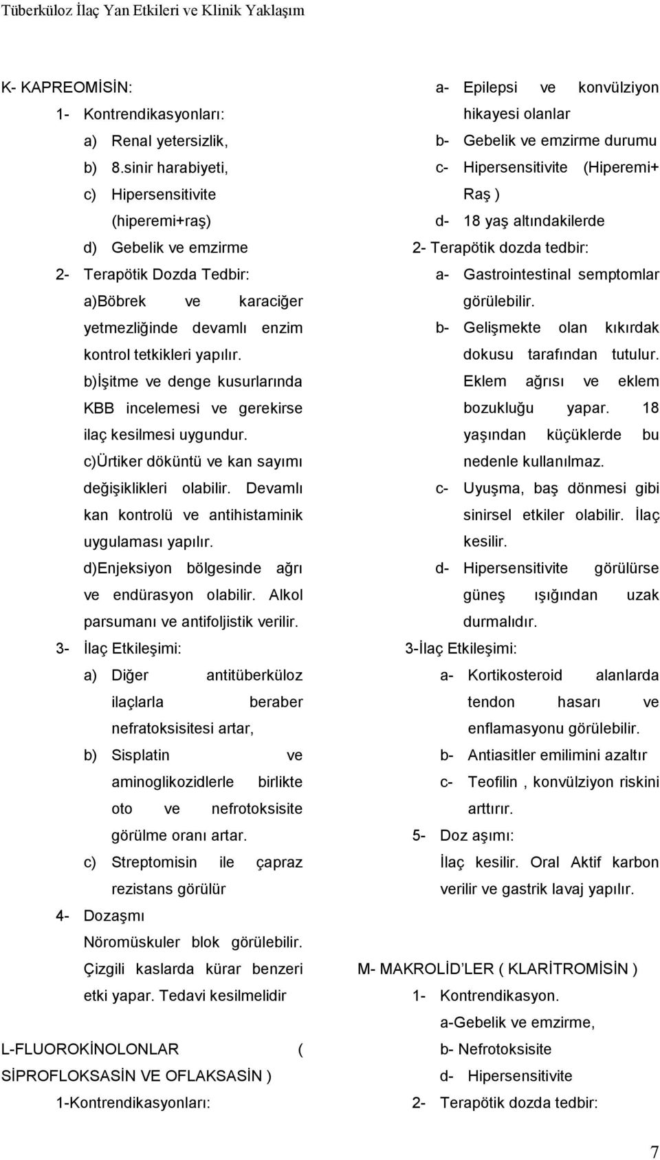 b)işitme ve denge kusurlarında KBB incelemesi ve gerekirse ilaç kesilmesi uygundur. c)ürtiker döküntü ve kan sayımı değişiklikleri olabilir. Devamlı kan kontrolü ve antihistaminik uygulaması yapılır.