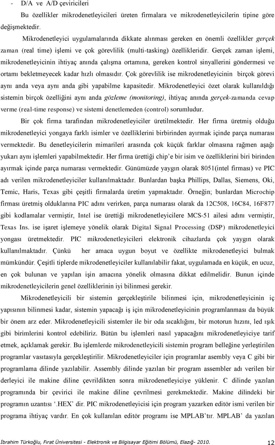 Gerçek zaman işlemi, mikrodenetleyicinin ihtiyaç anında çalışma ortamına, gereken kontrol sinyallerini göndermesi ve ortamı bekletmeyecek kadar hızlı olmasıdır.