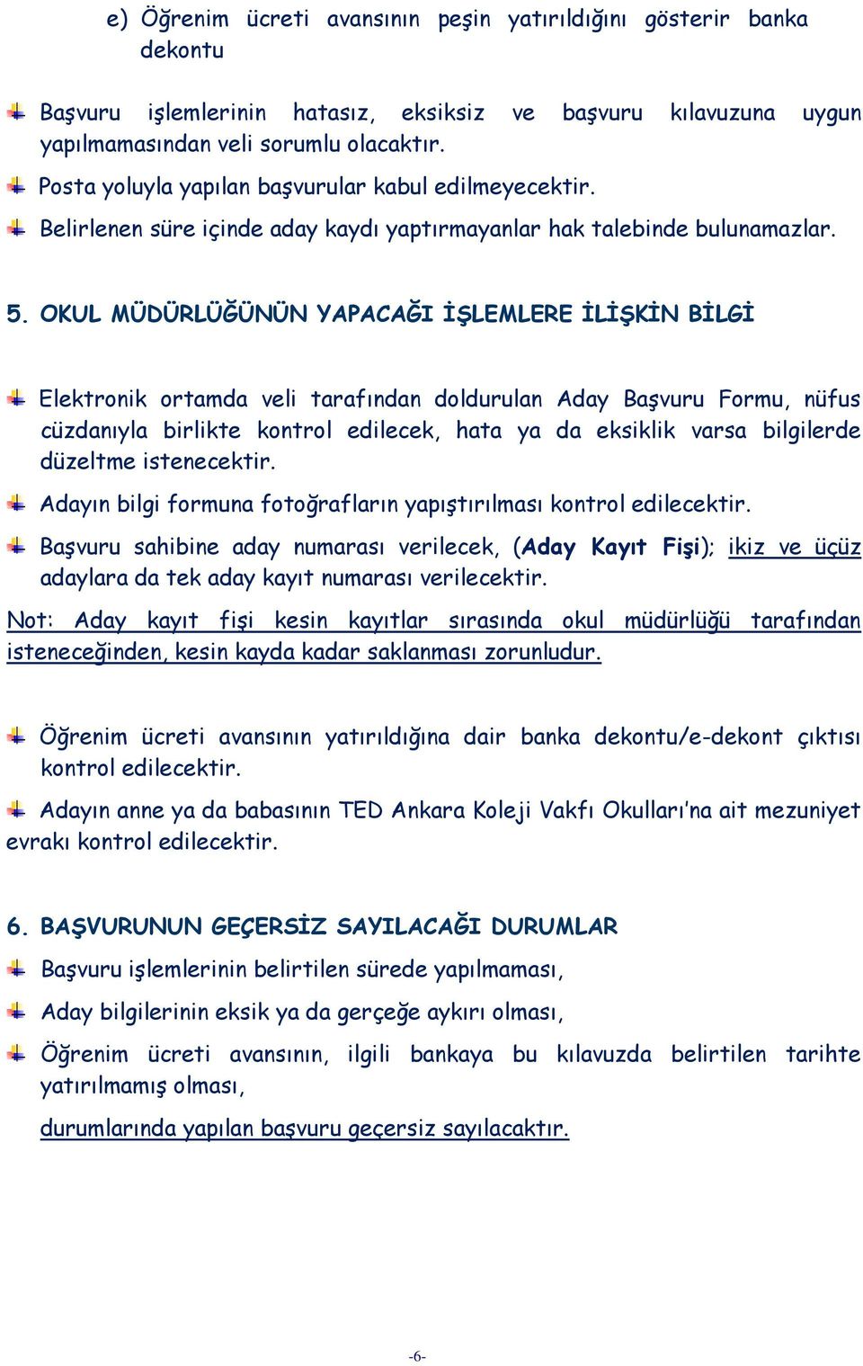 OKUL MÜDÜRLÜĞÜNÜN YAPACAĞI İŞLEMLERE İLİŞKİN BİLGİ Elektronik ortamda veli tarafından doldurulan Aday Başvuru Formu, nüfus cüzdanıyla birlikte kontrol edilecek, hata ya da eksiklik varsa bilgilerde