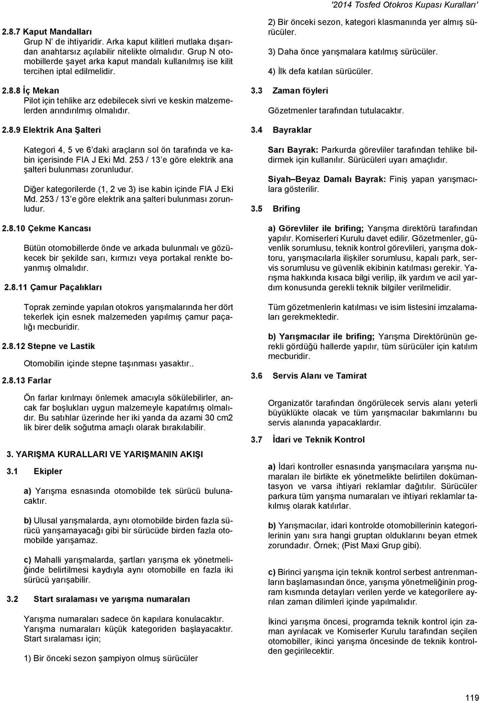 2.8.9 Elektrik Ana Şalteri Kategori 4, 5 ve 6 daki araçların sol ön tarafında ve kabin içerisinde FIA J Eki Md. 253 / 13 e göre elektrik ana şalteri bulunması zorunludur.