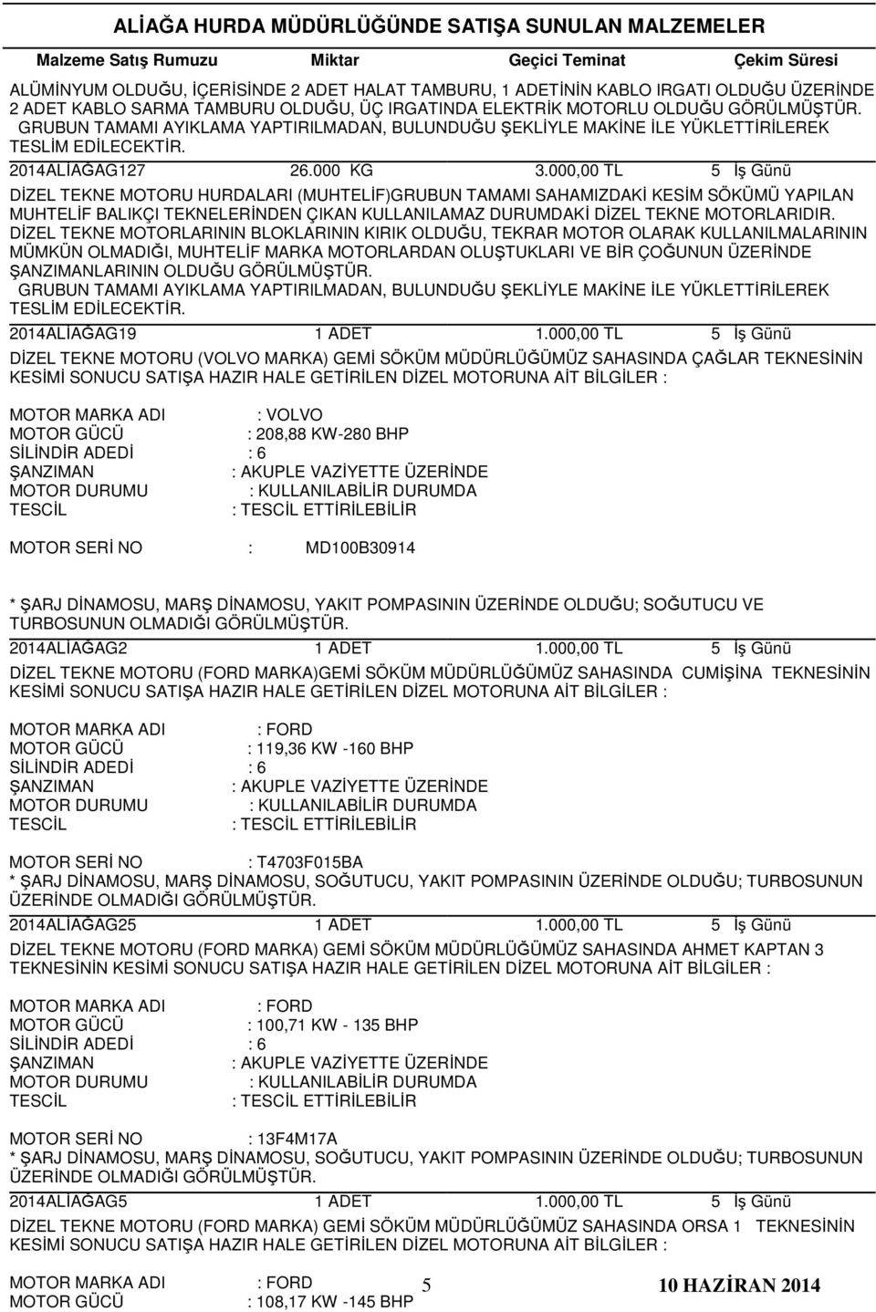 DİZEL TEKNE MOTORLARININ BLOKLARININ KIRIK OLDUĞU, TEKRAR MOTOR OLARAK KULLANILMALARININ MÜMKÜN OLMADIĞI, MUHTELİF MARKA MOTORLARDAN OLUŞTUKLARI VE BİR ÇOĞUNUN ÜZERİNDE LARININ OLDUĞU 2014ALİAĞAG19