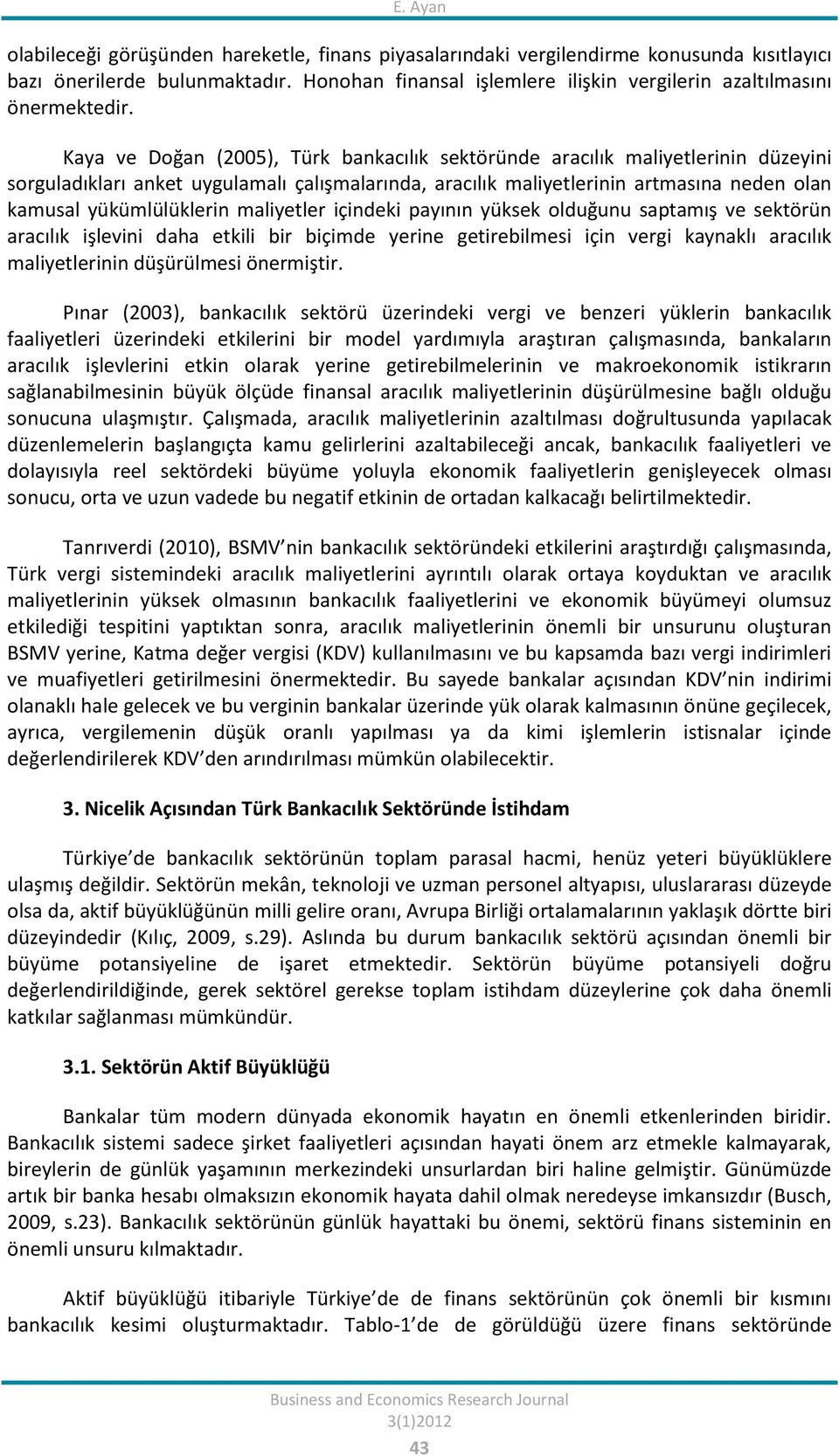 Kaya ve Doğan (2005), Türk bankacılık sektöründe aracılık maliyetlerinin düzeyini sorguladıkları anket uygulamalı çalışmalarında, aracılık maliyetlerinin artmasına neden olan kamusal yükümlülüklerin