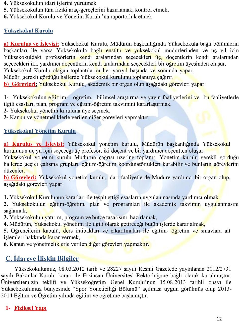 için Yüksekokuldaki profesörlerin kendi aralarından seçecekleri üç, doçentlerin kendi aralarından seçecekleri iki, yardımcı doçentlerin kendi aralarından seçecekleri bir öğretim üyesinden oluşur.