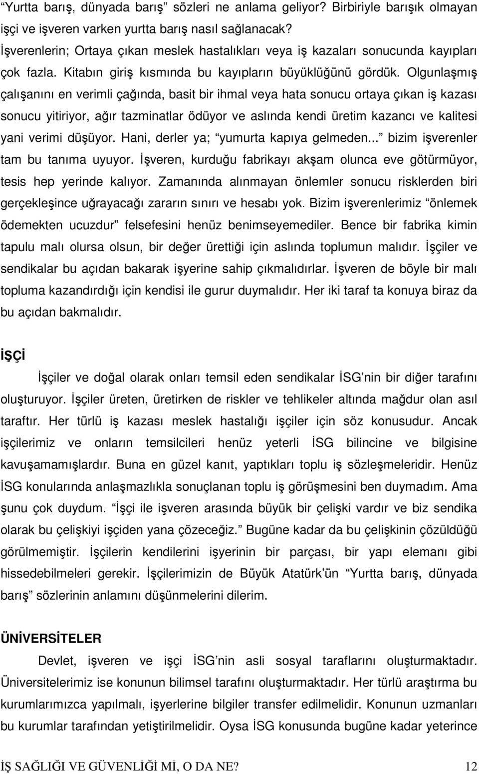 Olgunlaşmış çalışanını en verimli çağında, basit bir ihmal veya hata sonucu ortaya çıkan iş kazası sonucu yitiriyor, ağır tazminatlar ödüyor ve aslında kendi üretim kazancı ve kalitesi yani verimi