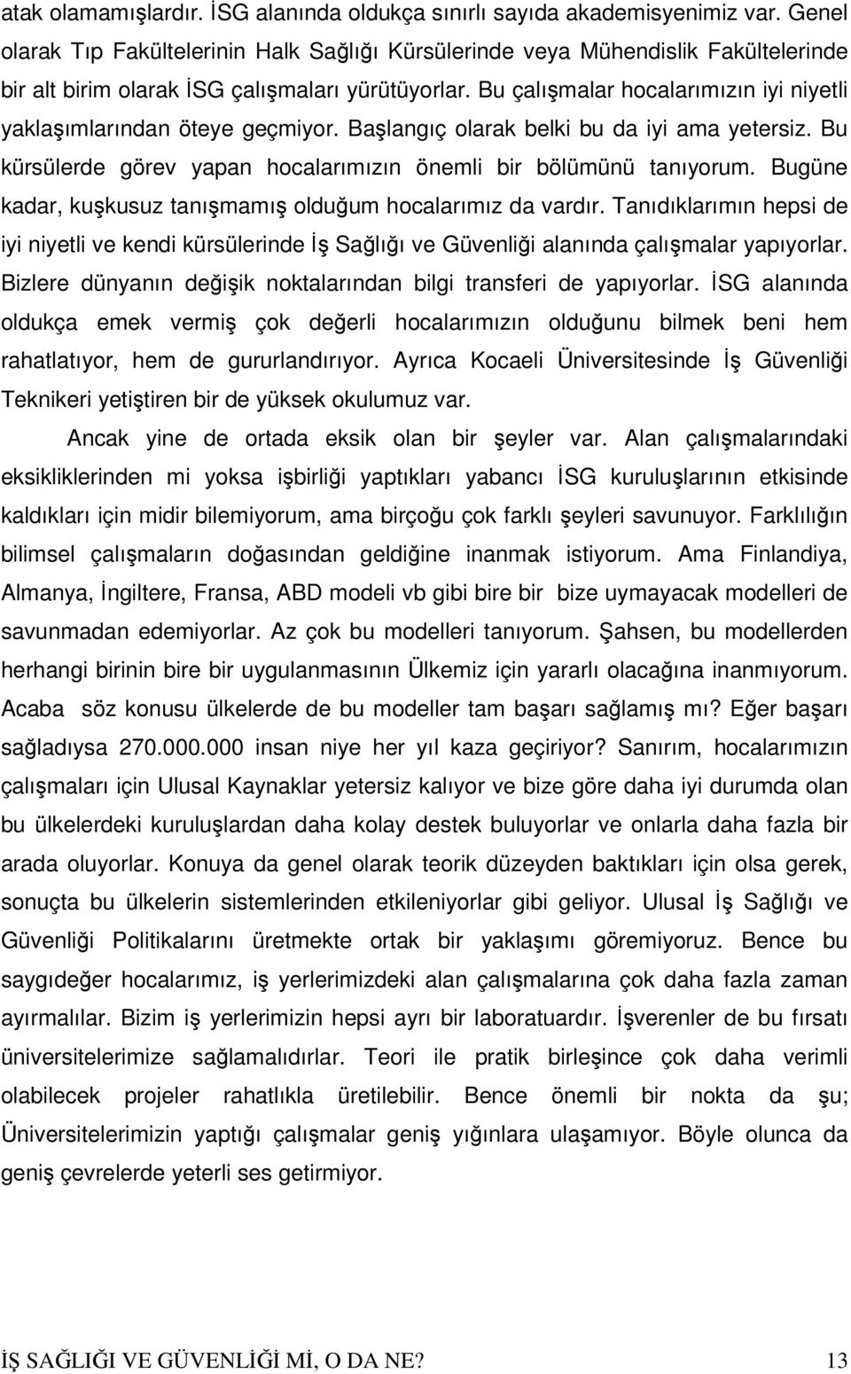 Bu çalışmalar hocalarımızın iyi niyetli yaklaşımlarından öteye geçmiyor. Başlangıç olarak belki bu da iyi ama yetersiz. Bu kürsülerde görev yapan hocalarımızın önemli bir bölümünü tanıyorum.