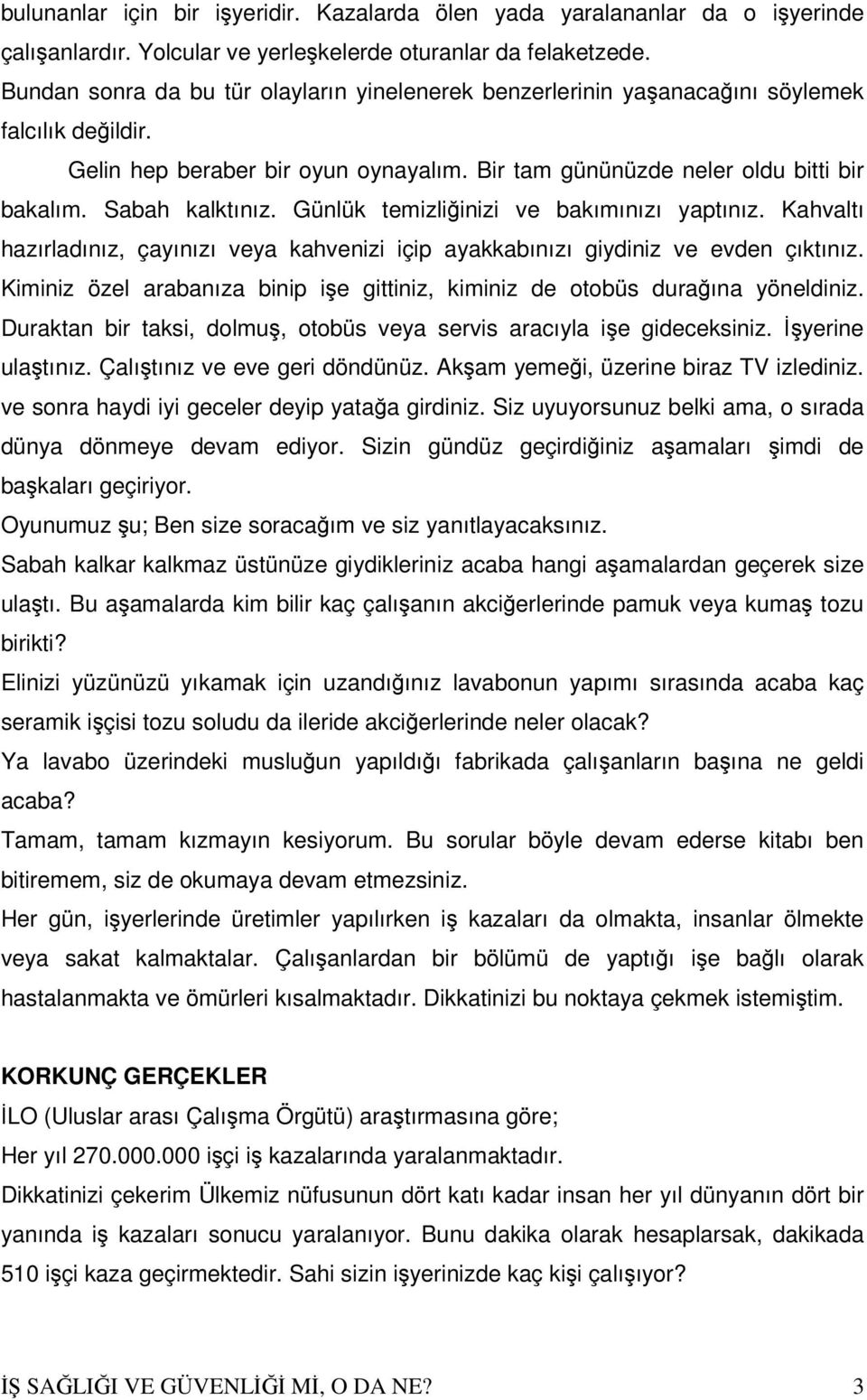 Sabah kalktınız. Günlük temizliğinizi ve bakımınızı yaptınız. Kahvaltı hazırladınız, çayınızı veya kahvenizi içip ayakkabınızı giydiniz ve evden çıktınız.