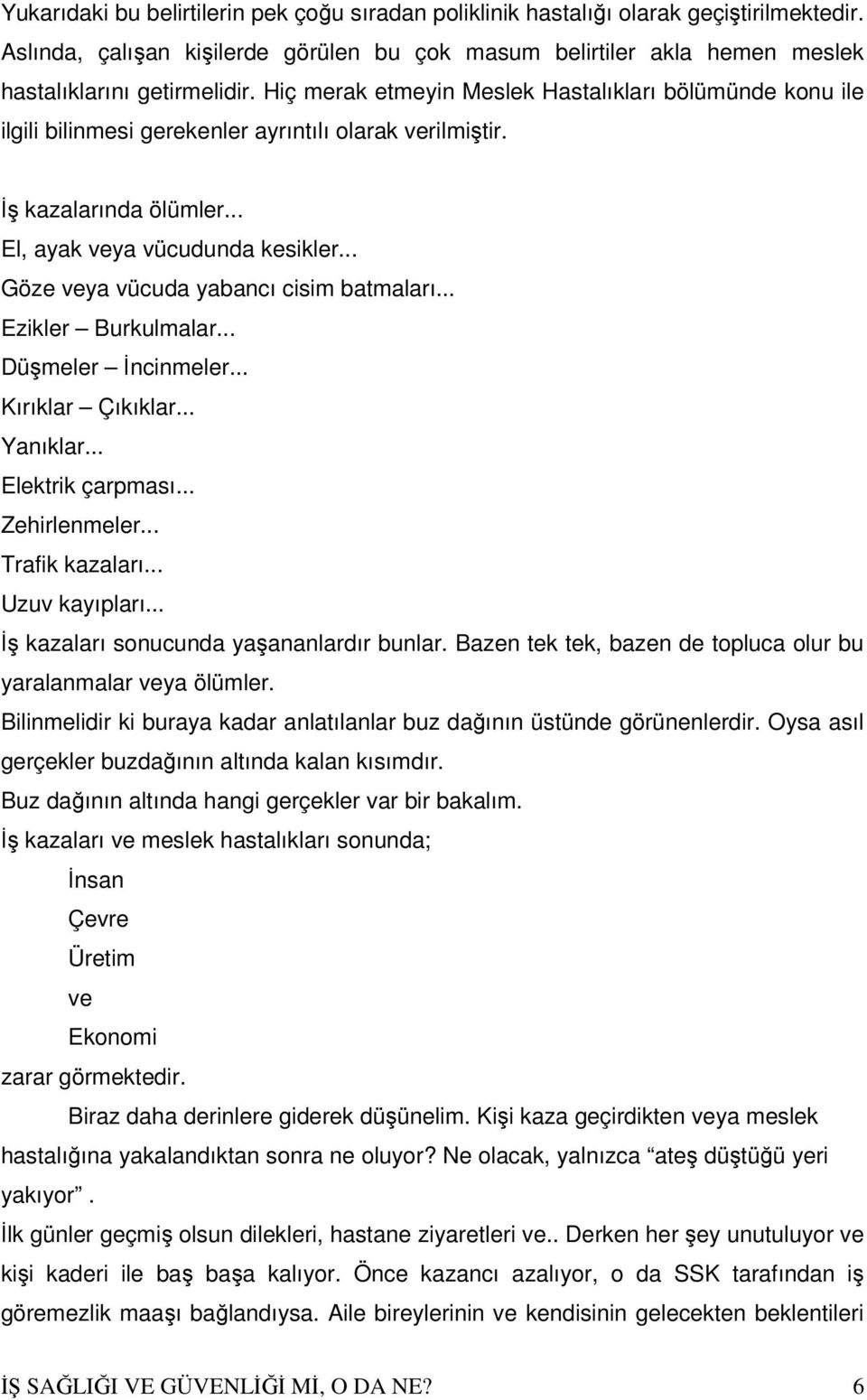 .. Göze veya vücuda yabancı cisim batmaları... Ezikler Burkulmalar... Düşmeler İncinmeler... Kırıklar Çıkıklar... Yanıklar... Elektrik çarpması... Zehirlenmeler... Trafik kazaları... Uzuv kayıpları.