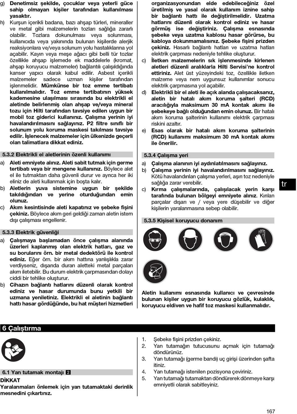 Tozlara dokunulması veya solunması, kullanıcıda veya yakınında bulunan kişilerde alerjik reaksiyonlara ve/veya solunum yolu hastalıklarına yol açabilir.