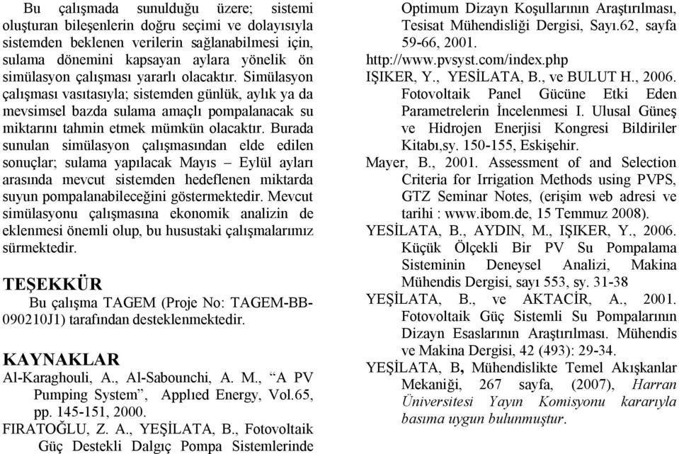 Burada sunulan simülasyon çalışmasından elde edilen sonuçlar; sulama yapılacak Mayıs Eylül ayları arasında mevcut sistemden hedeflenen miktarda suyun pompalanabileceğini göstermektedir.