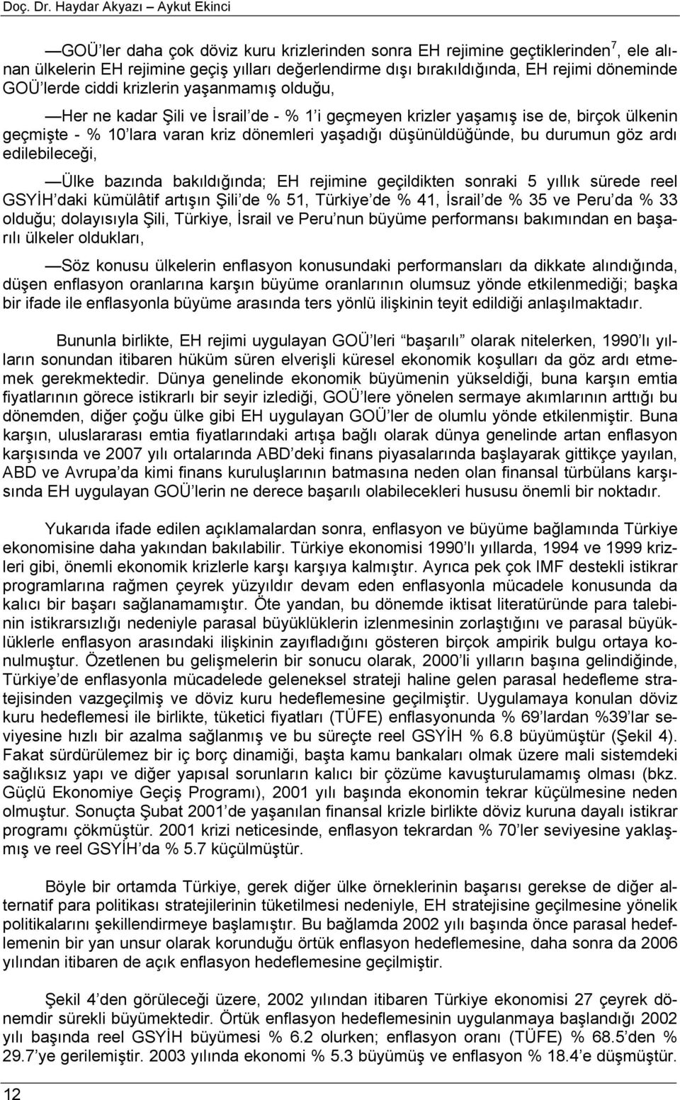 döneminde GOÜ lerde ciddi krizlerin yaşanmamış olduğu, Her ne kadar Şili ve İsrail de - % 1 i geçmeyen krizler yaşamış ise de, birçok ülkenin geçmişe - % 10 lara varan kriz dönemleri yaşadığı