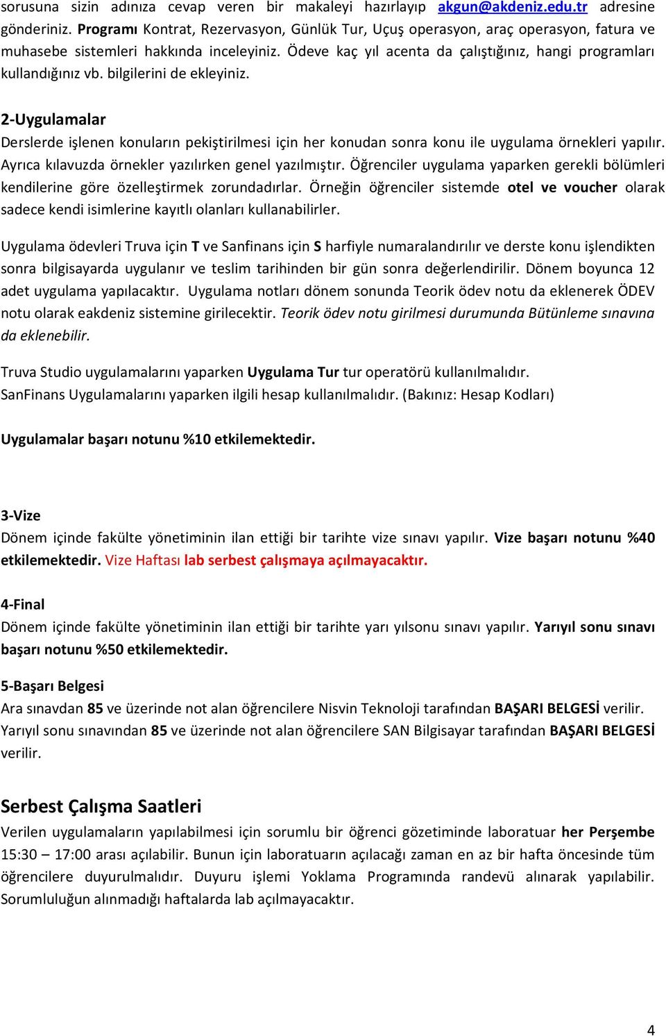 bilgilerini de ekleyiniz. 2-Uygulamalar Derslerde işlenen konuların pekiştirilmesi için her konudan sonra konu ile uygulama örnekleri yapılır. Ayrıca kılavuzda örnekler yazılırken genel yazılmıştır.