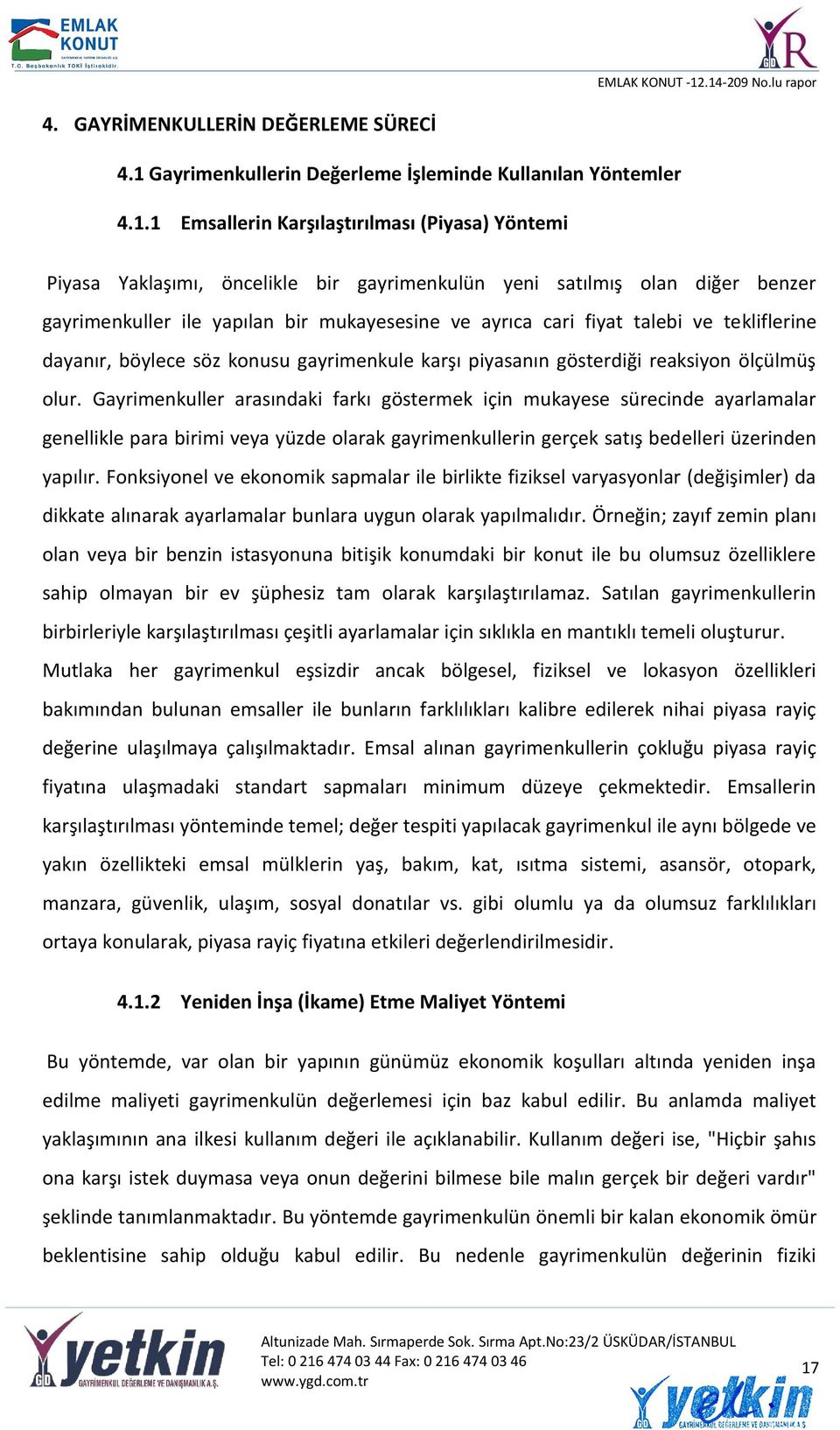 1 Emsallerin Karşılaştırılması (Piyasa) Yöntemi Piyasa Yaklaşımı, öncelikle bir gayrimenkulün yeni satılmış olan diğer benzer gayrimenkuller ile yapılan bir mukayesesine ve ayrıca cari fiyat talebi