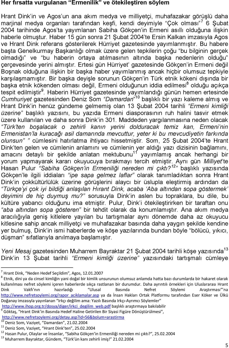 Haber 15 gün sonra 21 ġubat 2004 te Ersin Kalkan imzasıyla Agos ve Hrant Dink referans gösterilerek Hürriyet gazetesinde yayımlanmıģtır.