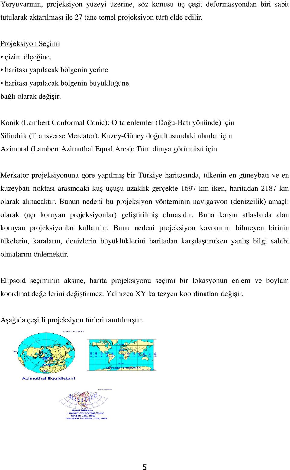 Konik (Lambert Conformal Conic): Orta enlemler (Doğu-Batı yönünde) için Silindrik (Transverse Mercator): Kuzey-Güney doğrultusundaki alanlar için Azimutal (Lambert Azimuthal Equal Area): Tüm dünya