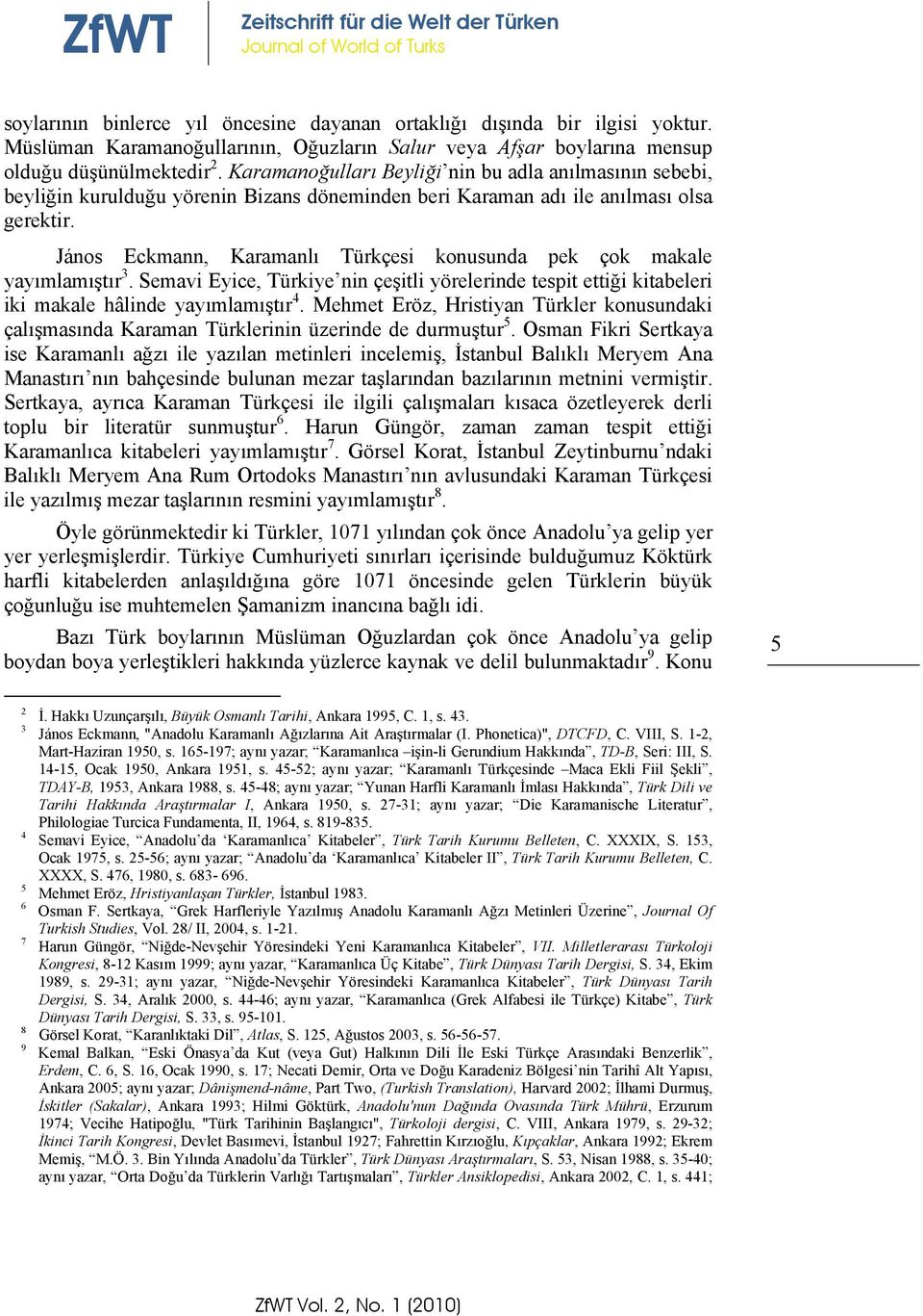 János Eckmann, Karamanlı Türkçesi konusunda pek çok makale yayımlamıştır 3. Semavi Eyice, Türkiye nin çeşitli yörelerinde tespit ettiği kitabeleri iki makale hâlinde yayımlamıştır 4.