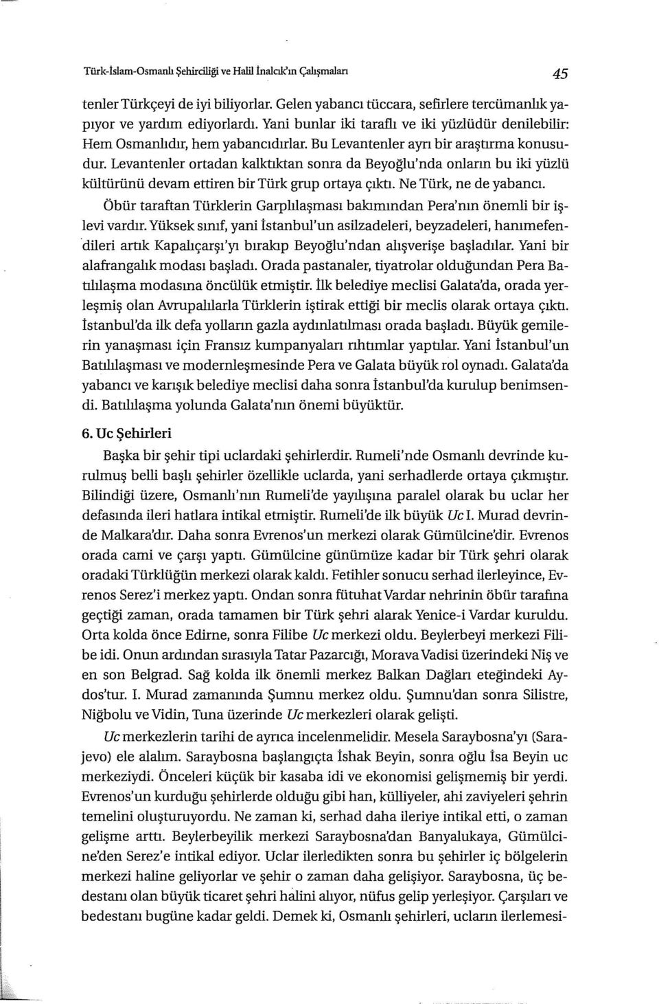 Levantenler ortadan kalktıktan sonra da Beyoğlu'nda onların bu iki yüzlü kültürürlü devam ettiren bir Türk grup ortaya çıktı. Ne Türk, ne de yabancı.