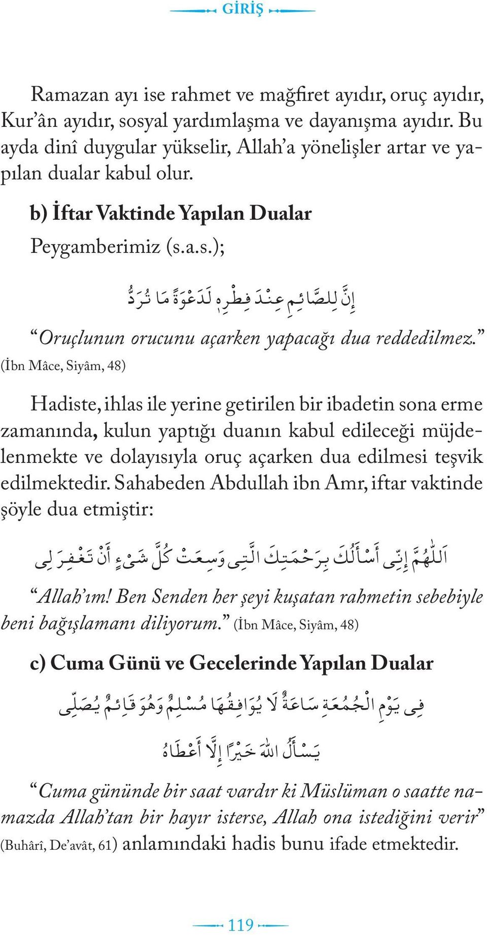 (İbn Mâce, Siyâm, 48) Hadiste, ihlas ile yerine getirilen bir ibadetin sona erme zamanında, kulun yaptığı duanın kabul edileceği müjdelenmekte ve dolayısıyla oruç açarken dua edilmesi teşvik