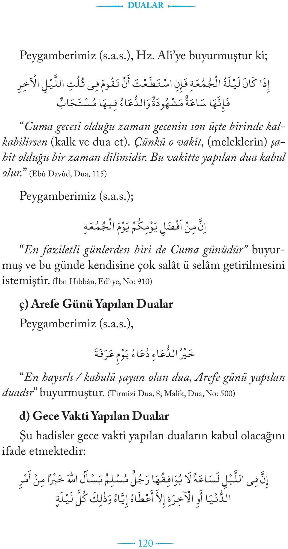 üçte birinde kalkabilirsen (kalk ve dua et). Çünkü o vakit, (meleklerin) şahit olduğu bir zaman dilimidir. Bu vakitte yapılan dua kabul olur. (Ebû Davûd, Dua, 115) Peygamberimiz (s.a.s.); ا ن م ن ا ف ض ل ي و م ك م ي و م ال ج م ع ة En faziletli günlerden biri de Cuma günüdür buyurmuş ve bu günde kendisine çok salât ü selâm getirilmesini istemiştir.