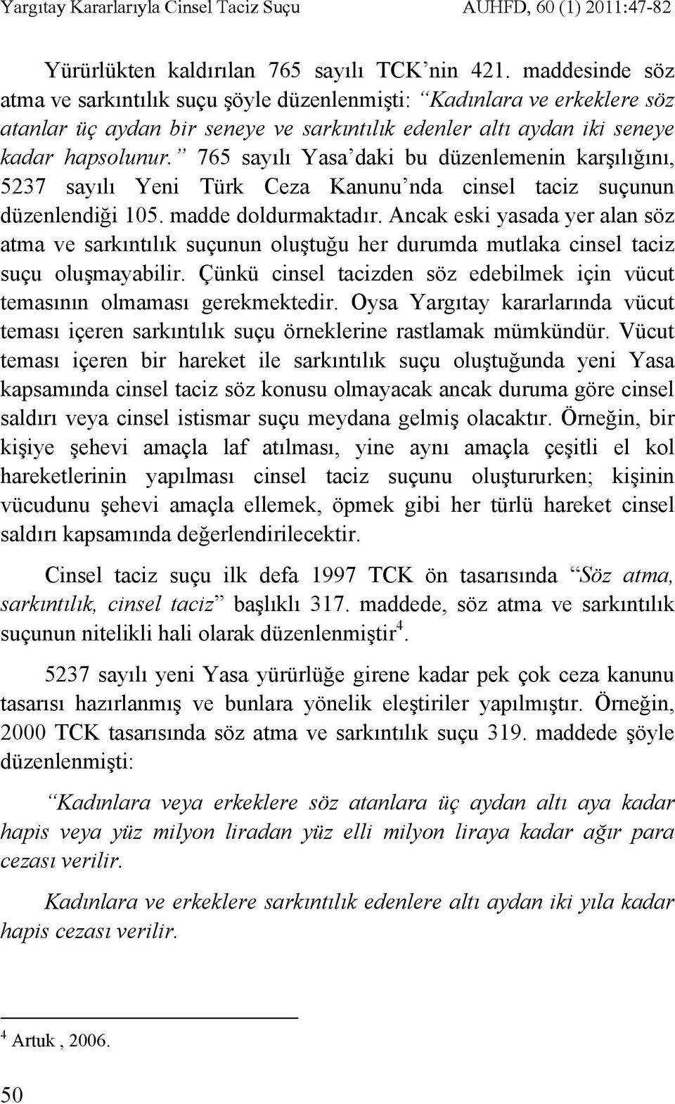 765 sayılı Yasa daki bu düzenlemenin karşılığını, 5237 sayılı Yeni Türk Ceza Kanunu nda cinsel taciz suçunun düzenlendiği 105. madde doldurmaktadır.