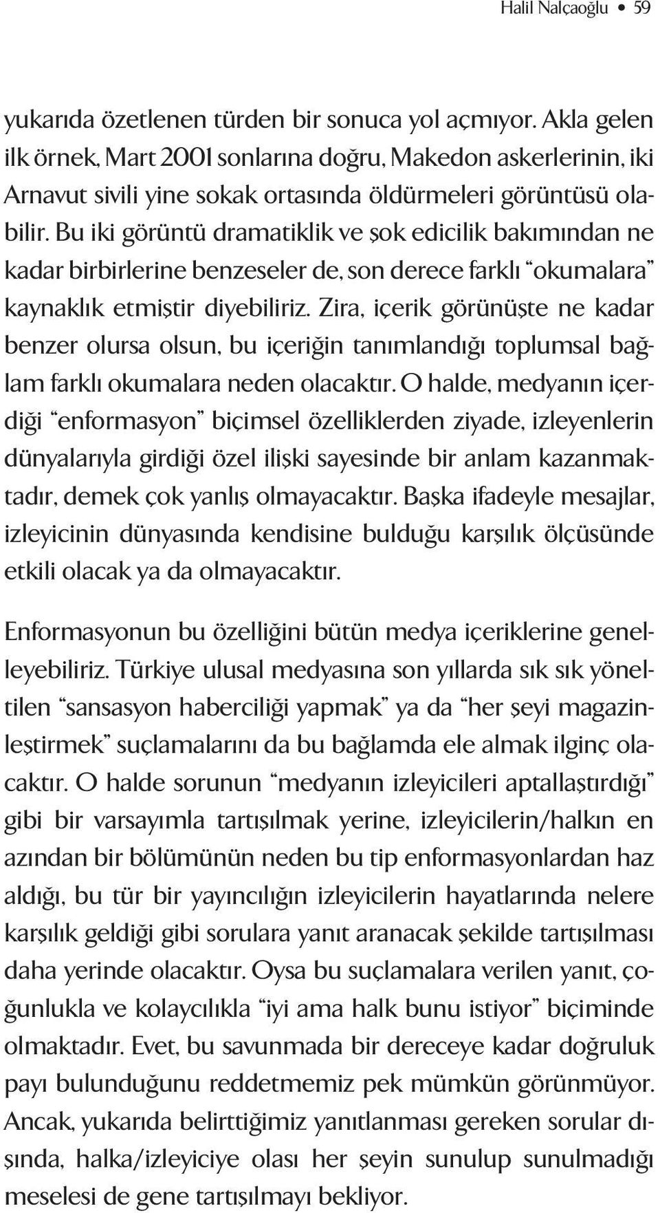 Bu iki görüntü dramatiklik ve flok edicilik bak m ndan ne kadar birbirlerine benzeseler de, son derece farkl okumalara kaynakl k etmifltir diyebiliriz.