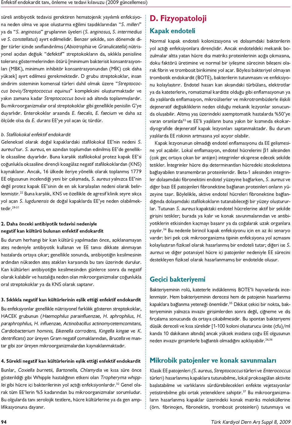 Benzer şekilde, son dönemde diğer türler içinde sınıflandırılmış (Abiotrophia ve Granulicatella) nütrisyonel açıdan değişik defektif streptokokların da, sıklıkla penisiline tolerans göstermelerinden