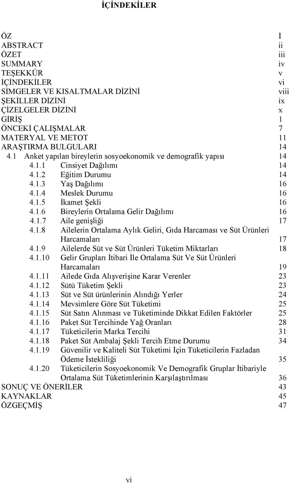 1.6 Bireylerin Ortalama Gelir Dağılımı 16 4.1.7 Aile genişliği 17 4.1.8 Ailelerin Ortalama Aylık Geliri, Gıda Harcaması ve Süt Ürünleri Harcamaları 17 4.1.9 Ailelerde Süt ve Süt Ürünleri Tüketim Miktarları 18 4.