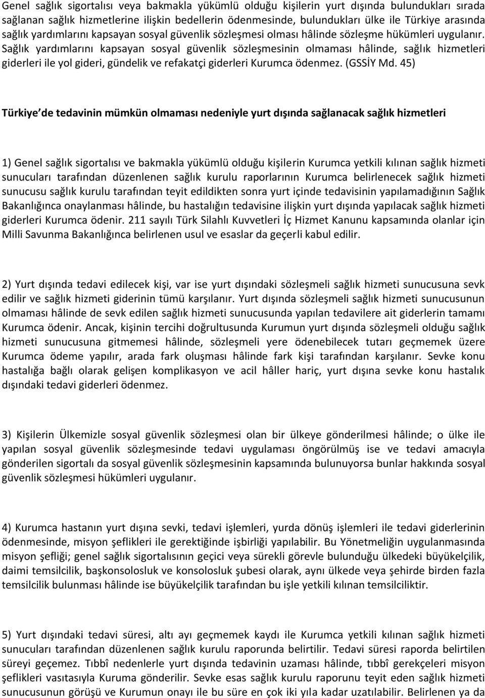 Sağlık yardımlarını kapsayan sosyal güvenlik sözleşmesinin olmaması hâlinde, sağlık hizmetleri giderleri ile yol gideri, gündelik ve refakatçi giderleri Kurumca ödenmez. (GSSİY Md.