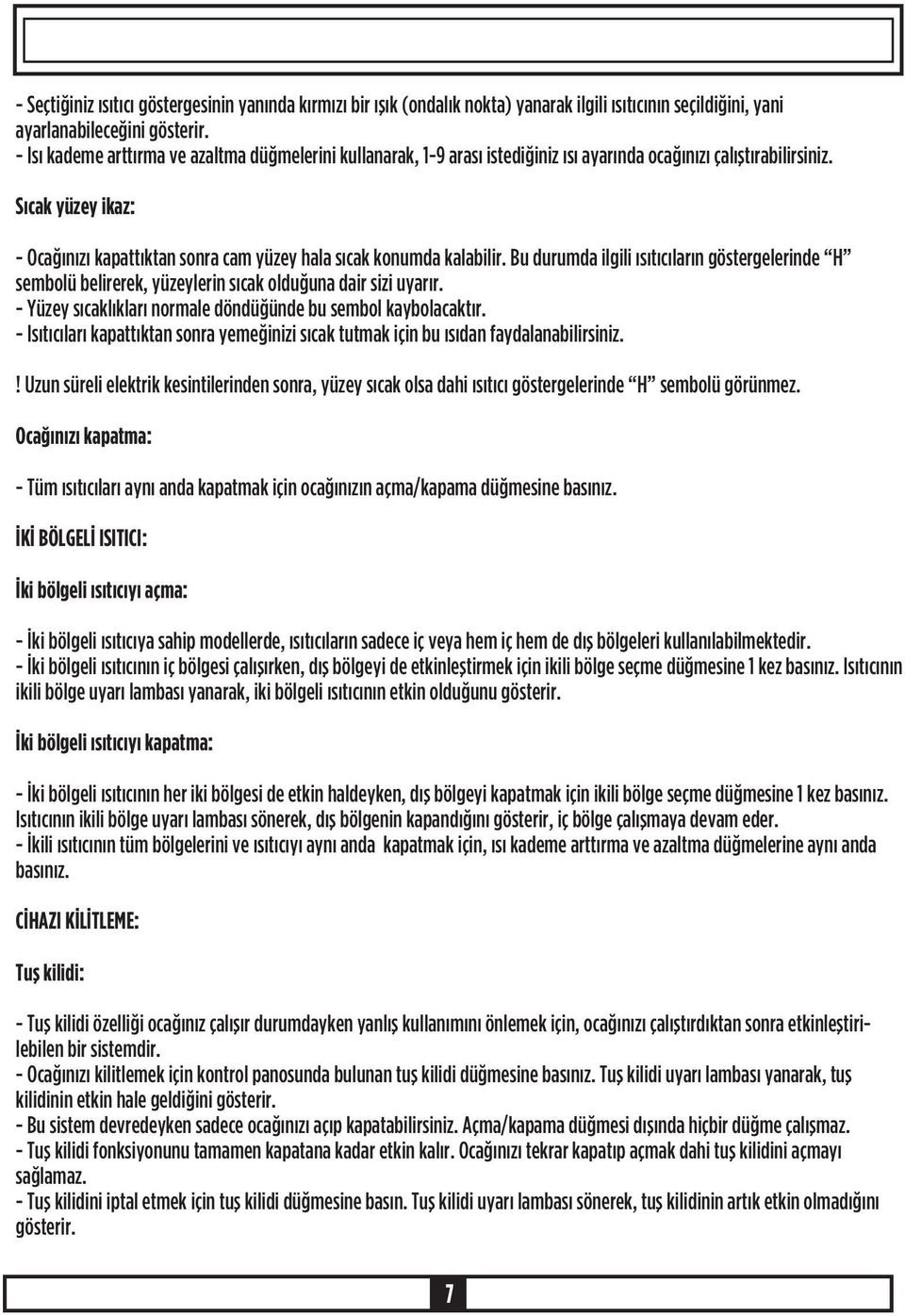 Sýcak yüzey ikaz: - Ocaðýnýzý kapattýktan sonra cam yüzey hala sýcak konumda kalabilir. Bu durumda ilgili ýsýtýcýlarýn göstergelerinde H sembolü belirerek, yüzeylerin sýcak olduðuna dair sizi uyarýr.