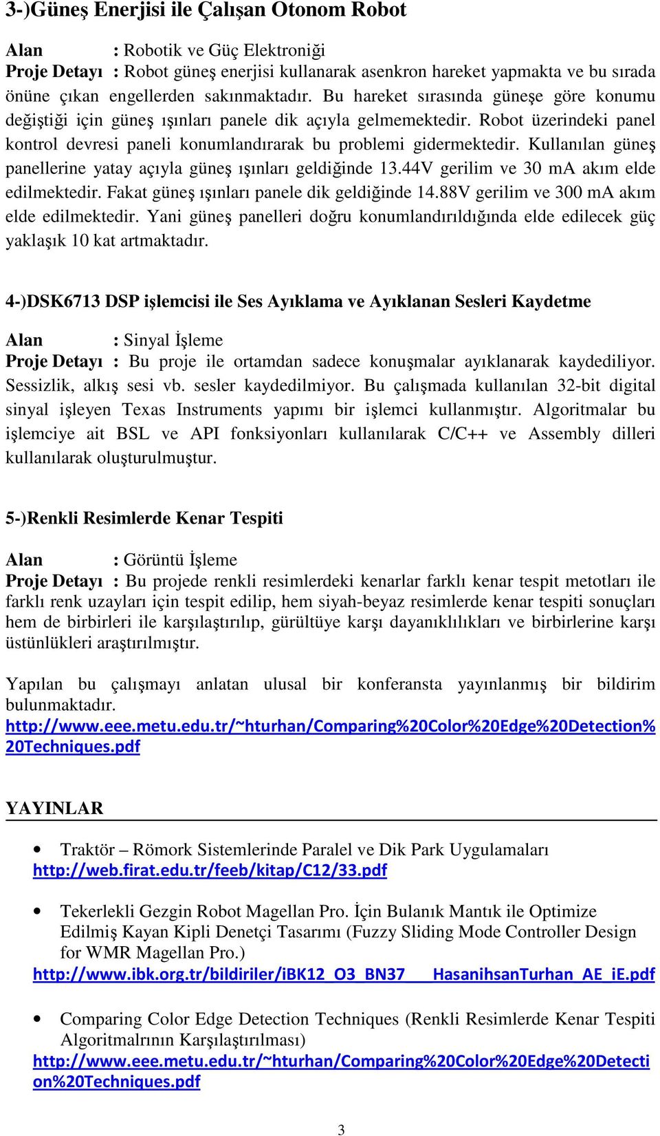 Robot üzerindeki panel kontrol devresi paneli konumlandırarak bu problemi gidermektedir. Kullanılan güneş panellerine yatay açıyla güneş ışınları geldiğinde 13.