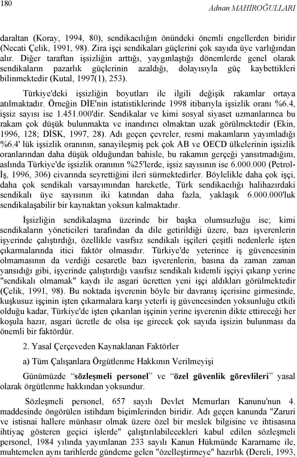 Türkiye'deki işsizliğin boyutları ile ilgili değişik rakamlar ortaya atılmaktadır. Örneğin DİE'nin istatistiklerinde 1998 itibarıyla işsizlik oranı %6.4, işsiz sayısı ise 1.451.000'dir.
