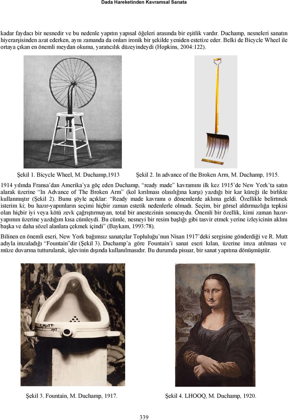 Belki de Bicycle Wheel ile ortaya çıkan en önemli meydan okuma, yaratıcılık düzeyindeydi (Hopkins, 2004:122). Şekil 1. Bicycle Wheel, M. Duchamp,1913 Şekil 2. In advance of the Broken Arm, M.