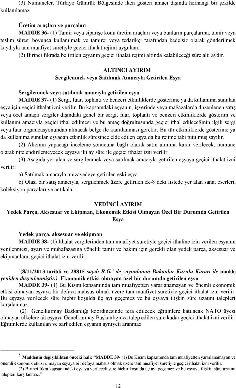 bedelsiz olarak gönderilmek kaydıyla tam muafiyet suretiyle geçici ithalat rejimi uygulanır. (2) Birinci fıkrada belirtilen eşyanın geçici ithalat rejimi altında kalabileceği süre altı aydır.