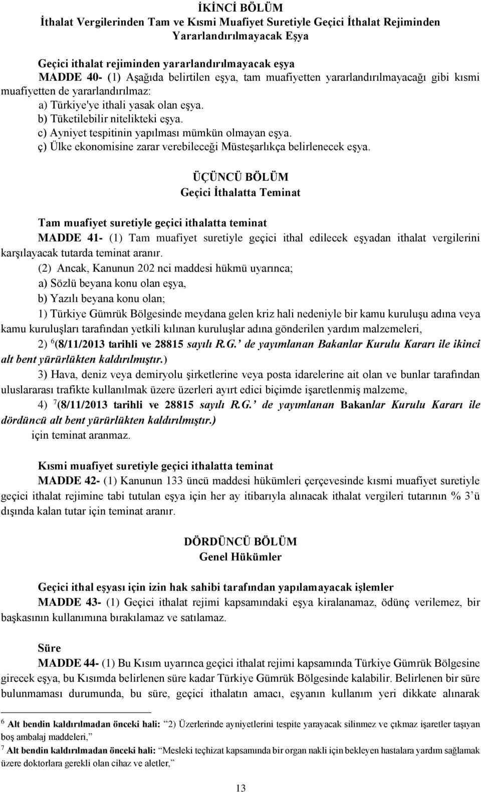 c) Ayniyet tespitinin yapılması mümkün olmayan eşya. ç) Ülke ekonomisine zarar verebileceği Müsteşarlıkça belirlenecek eşya.