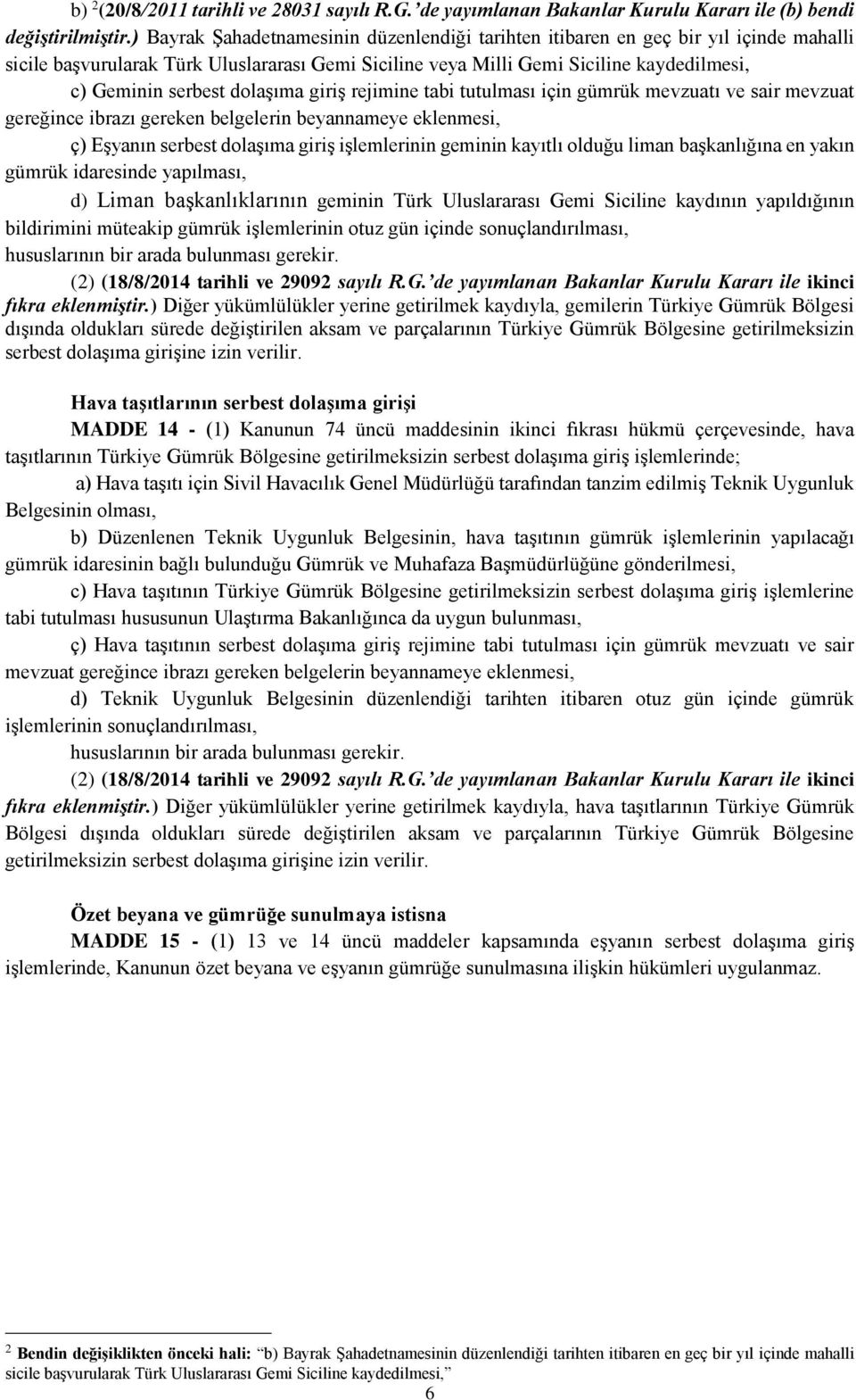 dolaşıma giriş rejimine tabi tutulması için gümrük mevzuatı ve sair mevzuat gereğince ibrazı gereken belgelerin beyannameye eklenmesi, ç) Eşyanın serbest dolaşıma giriş işlemlerinin geminin kayıtlı