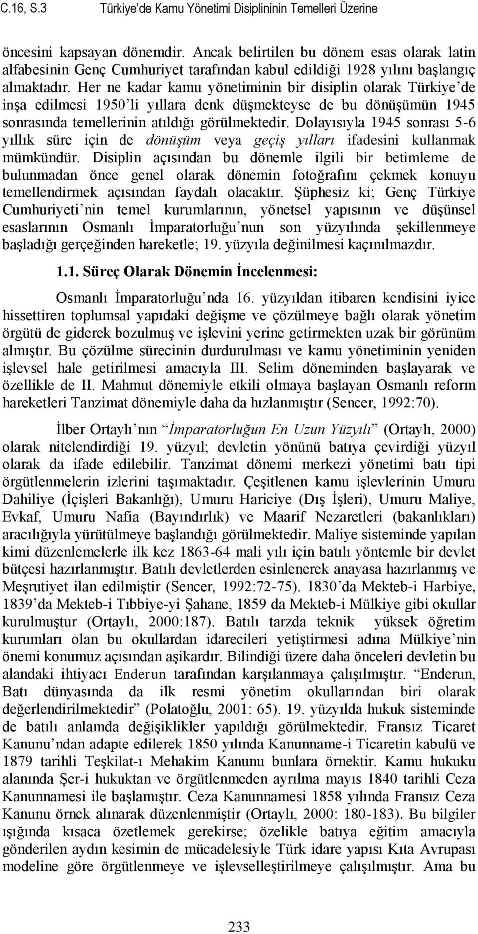 Her ne kadar kamu yönetiminin bir disiplin olarak Türkiye de inşa edilmesi 1950 li yıllara denk düşmekteyse de bu dönüşümün 1945 sonrasında temellerinin atıldığı görülmektedir.