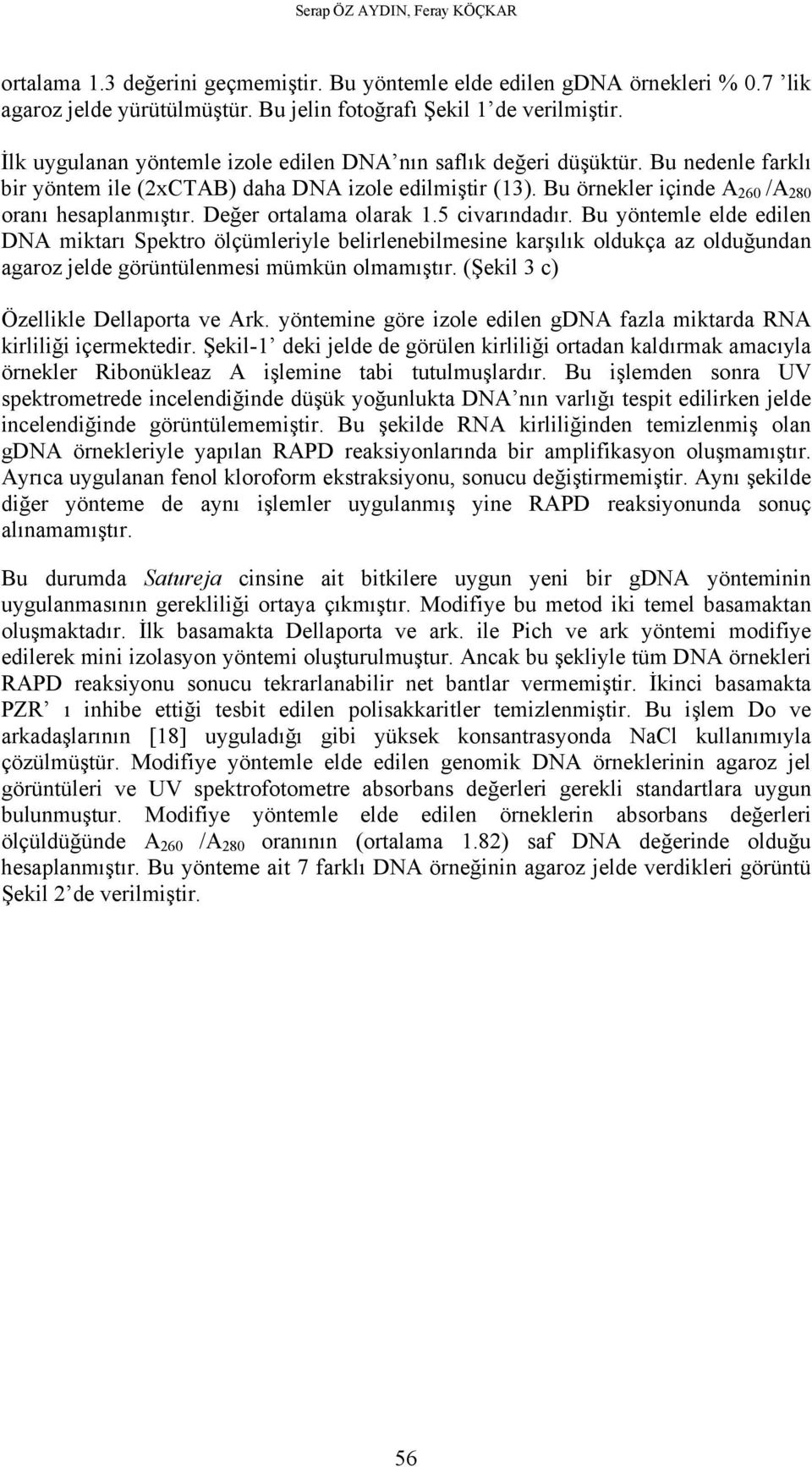 Değer ortalama olarak 1.5 civarındadır. Bu yöntemle elde edilen DNA miktarı Spektro ölçümleriyle belirlenebilmesine karşılık oldukça az olduğundan agaroz jelde görüntülenmesi mümkün olmamıştır.