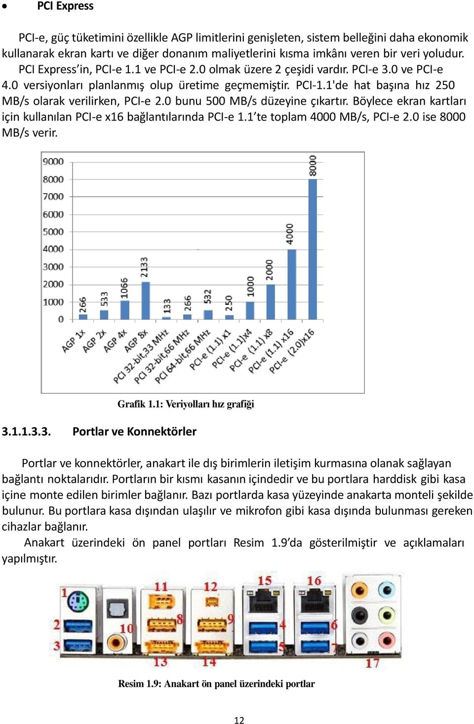 1'de hat başına hız 250 MB/s olarak verilirken, PCI-e 2.0 bunu 500 MB/s düzeyine çıkartır. Böylece ekran kartları için kullanılan PCI-e x16 bağlantılarında PCI-e 1.1 te toplam 4000 MB/s, PCI-e 2.