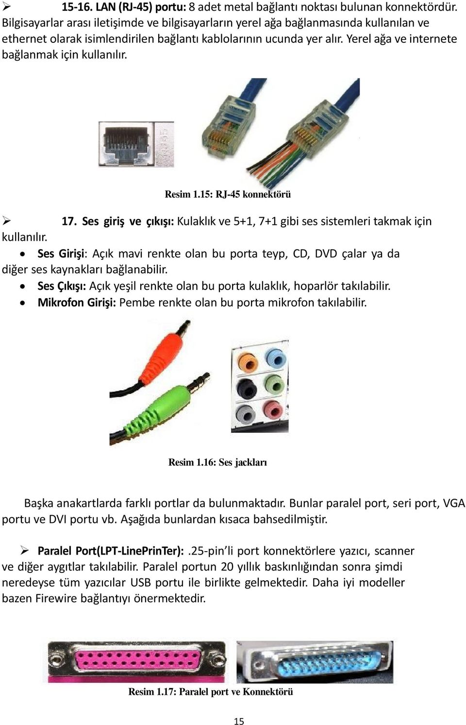 Yerel ağa ve internete bağlanmak için kullanılır. Resim 1.15: RJ-45 konnektörü 17. Ses giriş ve çıkışı: Kulaklık ve 5+1, 7+1 gibi ses sistemleri takmak için kullanılır.