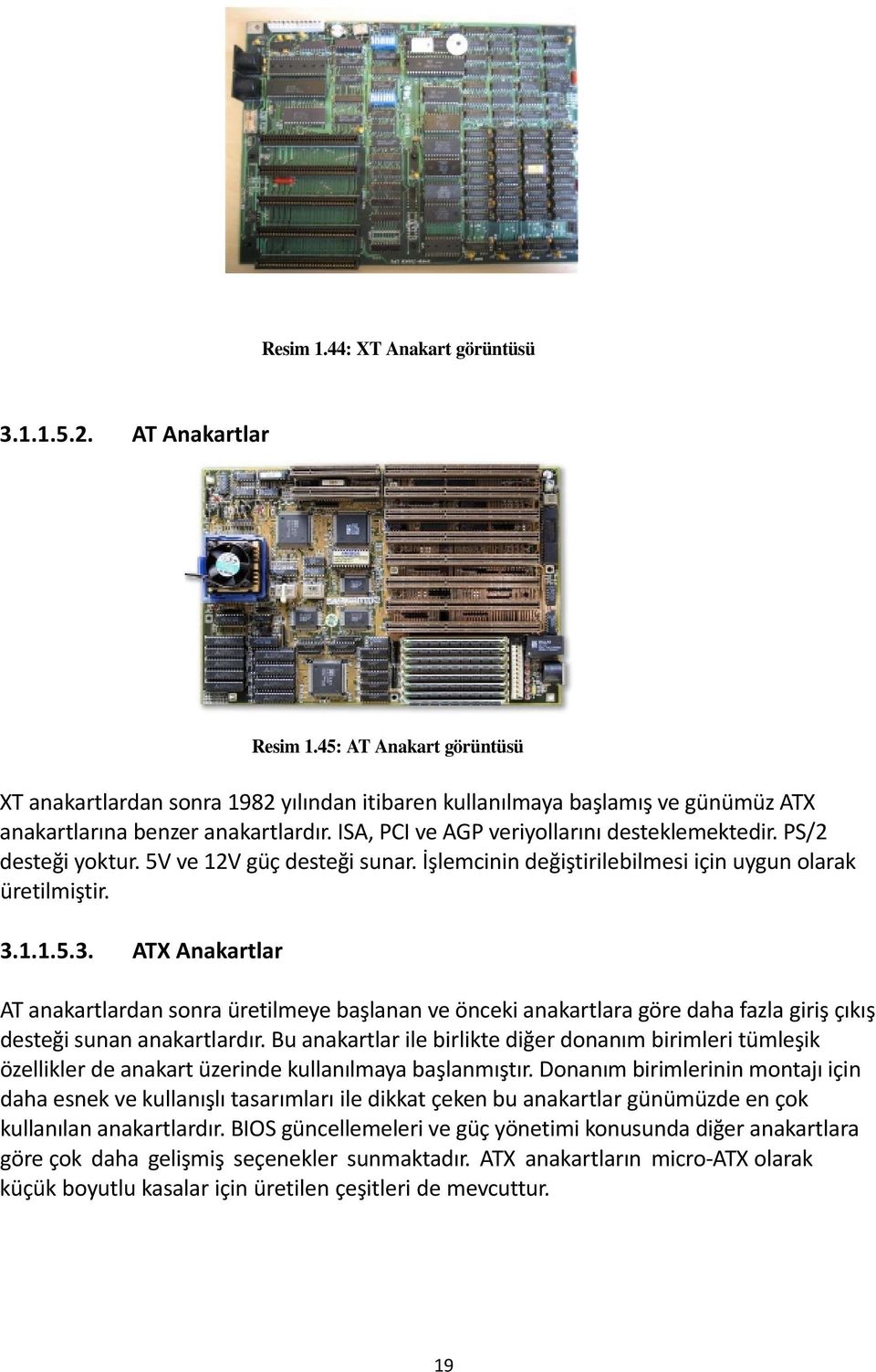 PS/2 desteği yoktur. 5V ve 12V güç desteği sunar. İşlemcinin değiştirilebilmesi için uygun olarak üretilmiştir. 3.