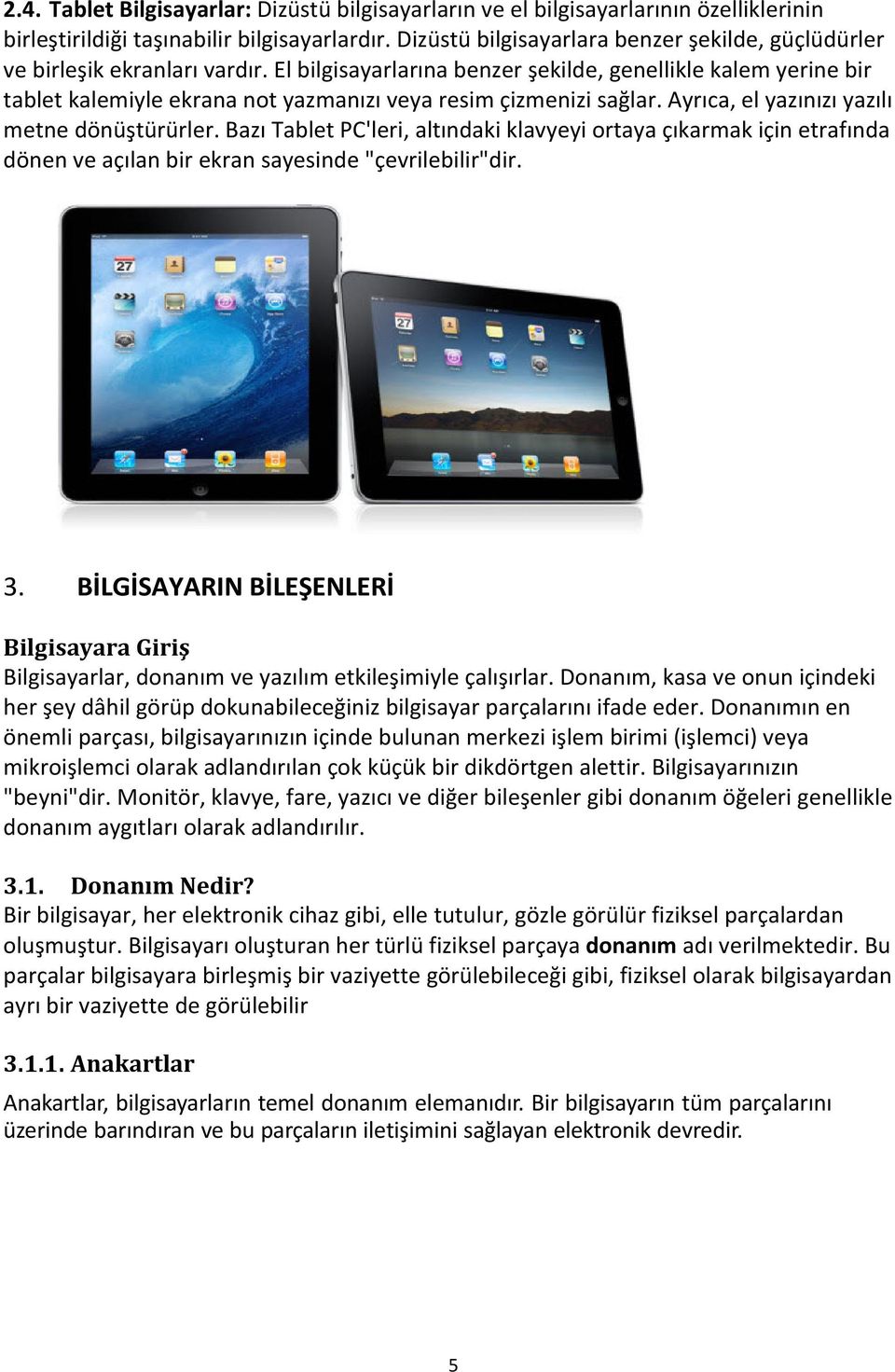 El bilgisayarlarına benzer şekilde, genellikle kalem yerine bir tablet kalemiyle ekrana not yazmanızı veya resim çizmenizi sağlar. Ayrıca, el yazınızı yazılı metne dönüştürürler.