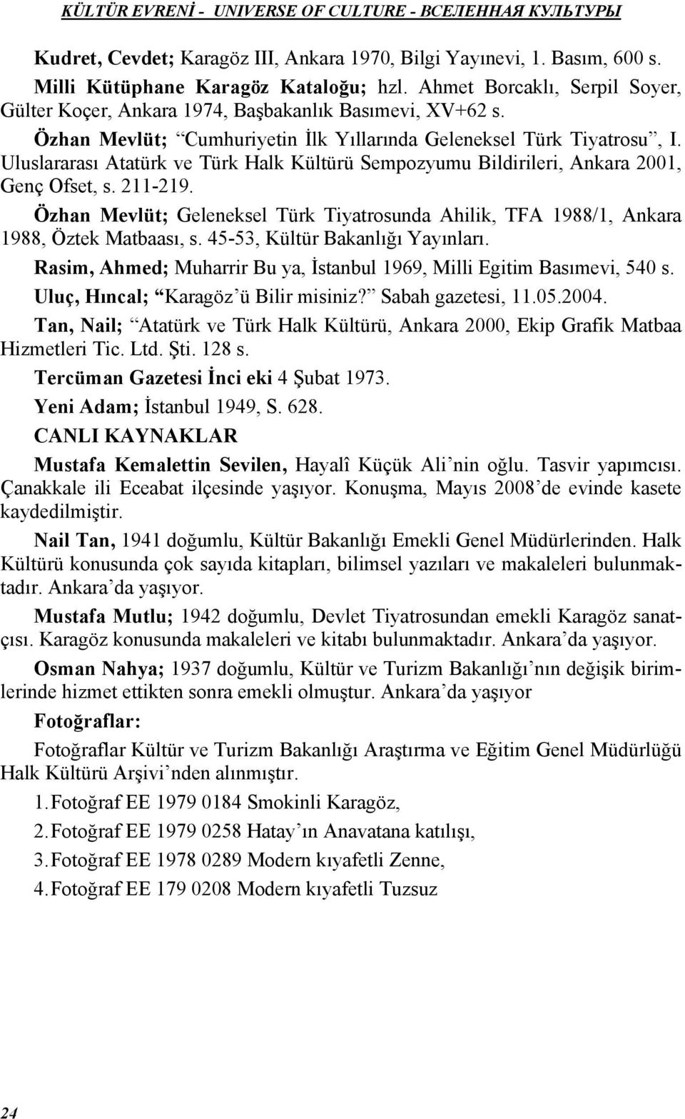 Uluslararası Atatürk ve Türk Halk Kültürü Sempozyumu Bildirileri, Ankara 2001, Genç Ofset, s. 211-219. Özhan Mevlüt; Geleneksel Türk Tiyatrosunda Ahilik, TFA 1988/1, Ankara 1988, Öztek Matbaası, s.