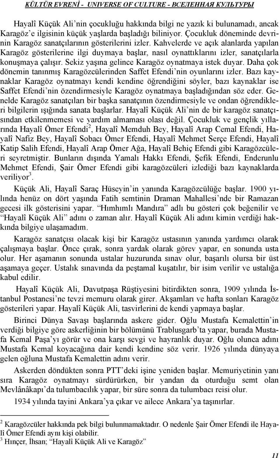 Kahvelerde ve açık alanlarda yapılan Karagöz gösterilerine ilgi duymaya başlar, nasıl oynattıklarını izler, sanatçılarla konuşmaya çalışır. Sekiz yaşına gelince Karagöz oynatmaya istek duyar.