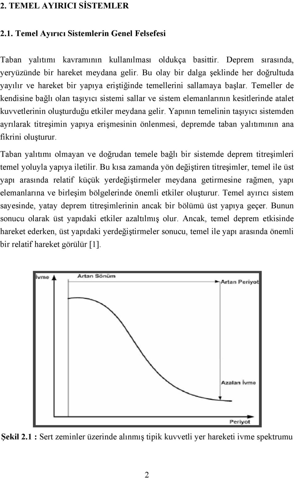 Temeller de kendisine bağlı olan taşıyıcı sistemi sallar ve sistem elemanlarının kesitlerinde atalet kuvvetlerinin oluşturduğu etkiler meydana gelir.