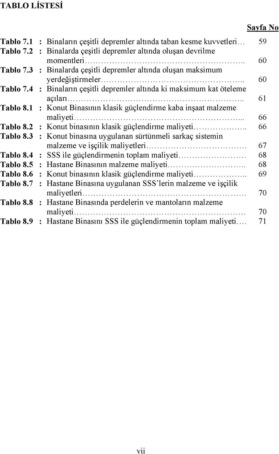 1 : Konut Binasının klasik güçlendirme kaba inşaat malzeme maliyeti... 66 Tablo 8.2 : Konut binasının klasik güçlendirme maliyeti.. 66 Tablo 8.3 : Konut binasına uygulanan sürtünmeli sarkaç sistemin malzeme ve işçilik maliyetleri.