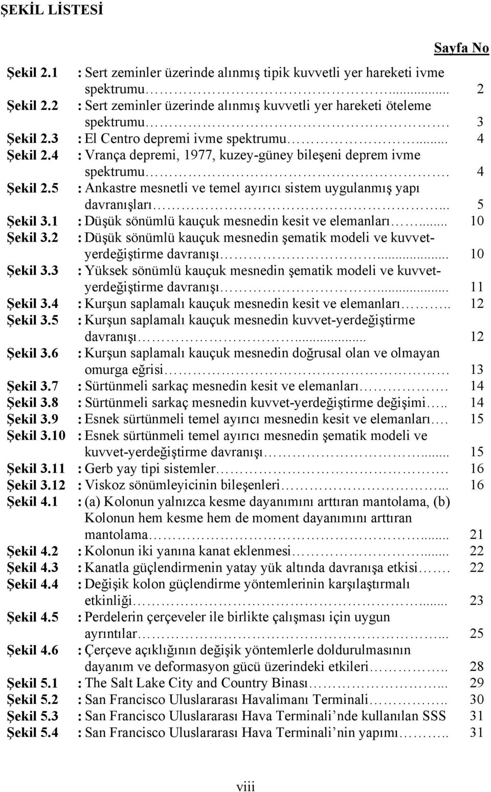 .. 5 Şekil 3.1 : Düşük sönümlü kauçuk mesnedin kesit ve elemanları... 10 Şekil 3.2 : Düşük sönümlü kauçuk mesnedin şematik modeli ve kuvvetyerdeğiştirme davranışı... 10 Şekil 3.3 : Yüksek sönümlü kauçuk mesnedin şematik modeli ve kuvvetyerdeğiştirme davranışı.