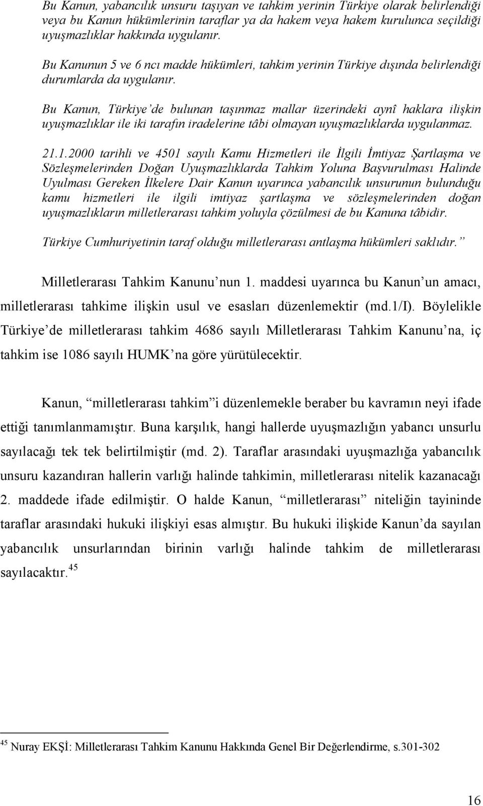 Bu Kanun, Türkiye de bulunan taşınmaz mallar üzerindeki aynî haklara ilişkin uyuşmazlıklar ile iki tarafın iradelerine tâbi olmayan uyuşmazlıklarda uygulanmaz. 21.