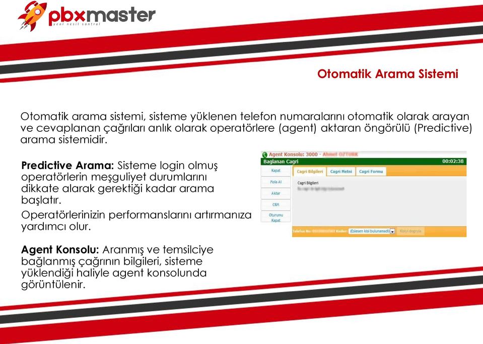 Predictive Arama: Sisteme login olmuş operatörlerin meşguliyet durumlarını dikkate alarak gerektiği kadar arama başlatır.