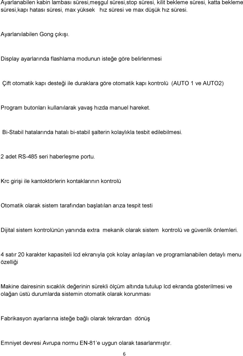 hareket. Bi-Stabil hatalarında hatalı bi-stabil şalterin kolaylıkla tesbit edilebilmesi. 2 adet RS-485 seri haberleşme portu.